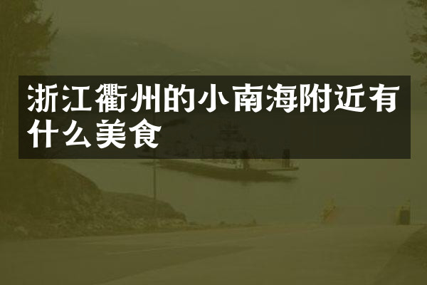 浙江衢州的小南海附近有什么美食