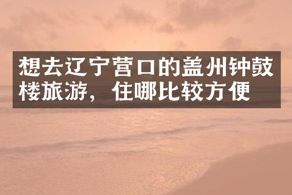 想去辽宁营口的盖州钟鼓楼旅游，住哪比较方便