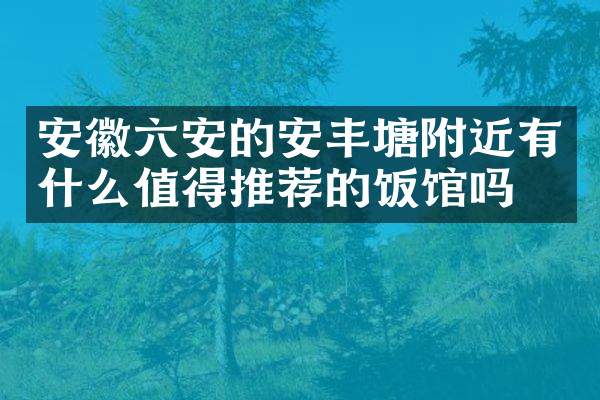 安徽六安的安丰塘附近有什么值得推荐的饭馆吗