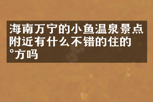 海南万宁的小鱼温泉景点附近有什么不错的住的地方吗