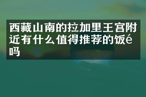 西藏山南的拉加里王宫附近有什么值得推荐的饭馆吗