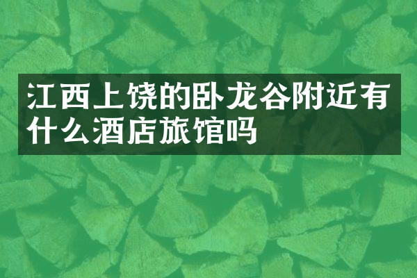 江西上饶的卧龙谷附近有什么酒店旅馆吗