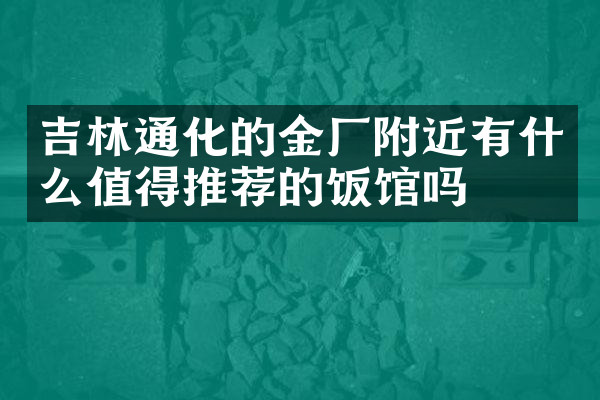 吉林通化的金厂附近有什么值得推荐的饭馆吗