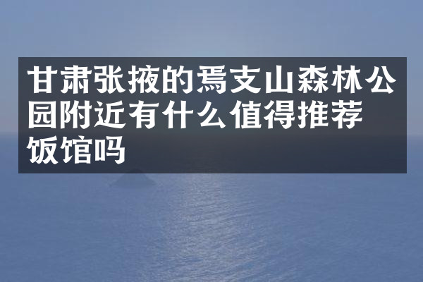 甘肃张掖的焉支山森林公园附近有什么值得推荐的饭馆吗