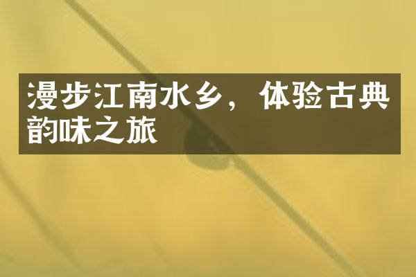 漫步江南水乡，体验古典韵味之旅