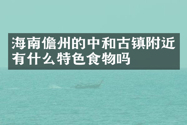 海南儋州的中和古镇附近有什么特色食物吗
