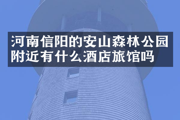 河南信阳的安山森林公园附近有什么酒店旅馆吗
