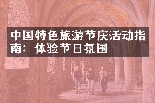 中国特色旅游节庆活动指南：体验节日氛围