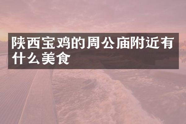 陕西宝鸡的周公庙附近有什么美食