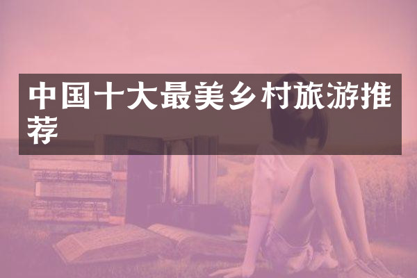中国十大最美乡村旅游推荐