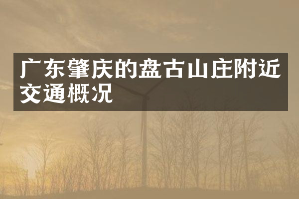 广东肇庆的盘古山庄附近交通概况