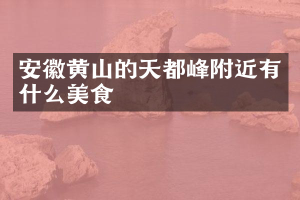 安徽黄山的天都峰附近有什么美食