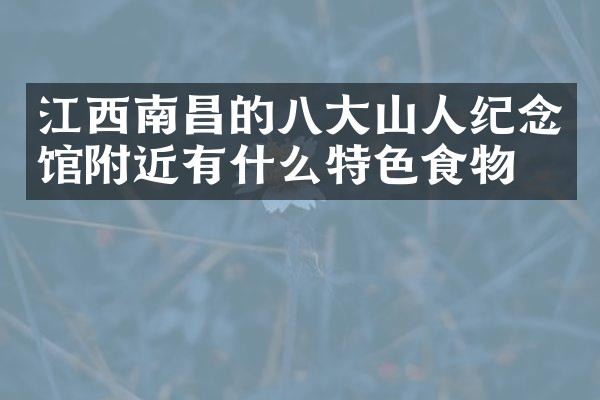 江西南昌的八大山人纪念馆附近有什么特色食物吗