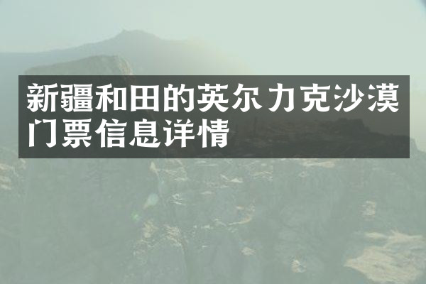 新疆和田的英尔力克沙漠门票信息详情