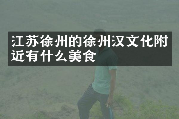 江苏徐州的徐州汉文化附近有什么美食
