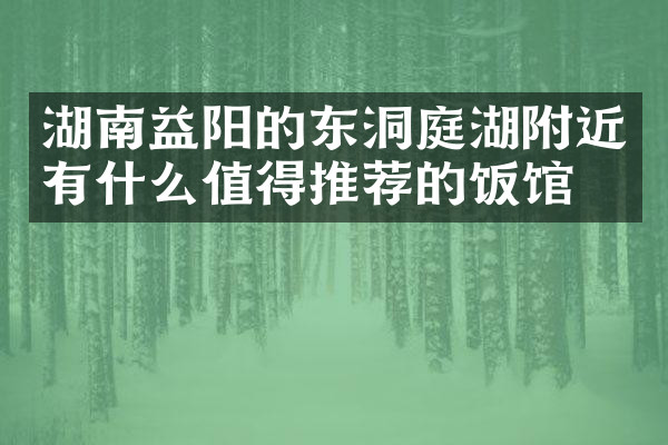 湖南益阳的东洞庭湖附近有什么值得推荐的饭馆吗