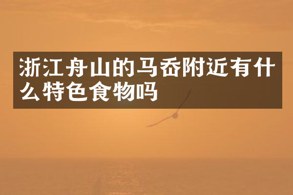 浙江舟山的马岙附近有什么特色食物吗