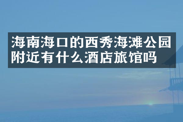 海南海口的西秀海滩公园附近有什么酒店旅馆吗