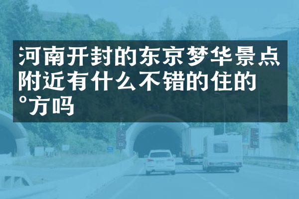 河南开封的东京梦华景点附近有什么不错的住的地方吗