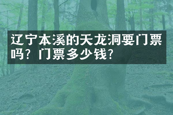 辽宁本溪的天龙洞要门票吗？门票多少钱？