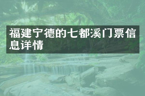 福建宁德的七都溪门票信息详情