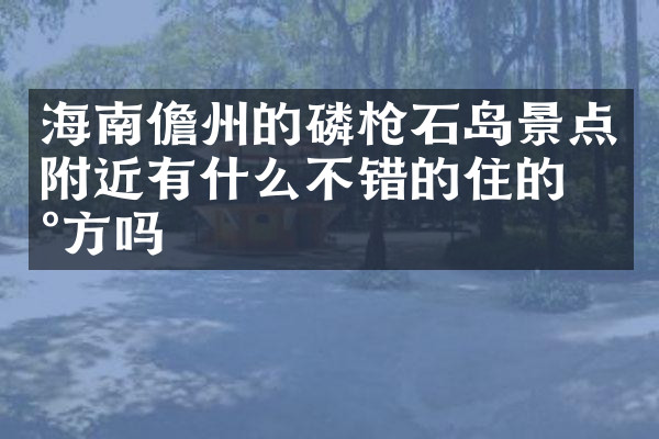 海南儋州的磷枪石岛景点附近有什么不错的住的地方吗
