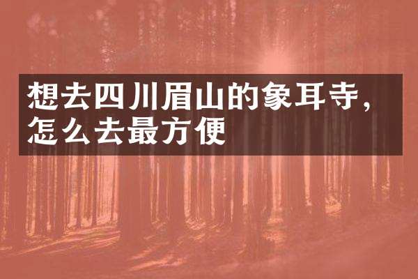 想去四川眉山的象耳寺，怎么去最方便