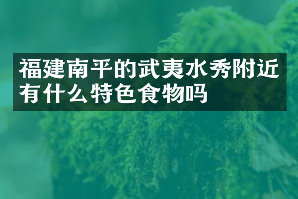 福建南平的武夷水秀附近有什么特色食物吗