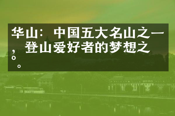 华山：中国五大名山之一，登山爱好者的梦想之地。