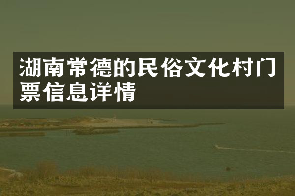 湖南常德的民俗文化村门票信息详情