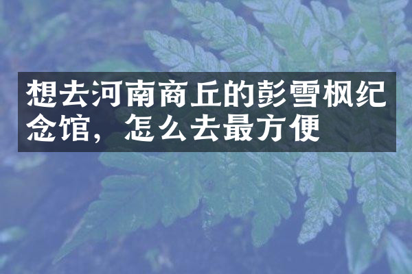 想去河南商丘的彭雪枫纪念馆，怎么去最方便