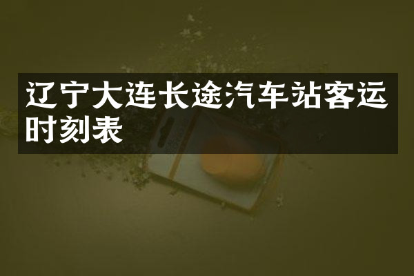 辽宁大连长途汽车站客运时刻表