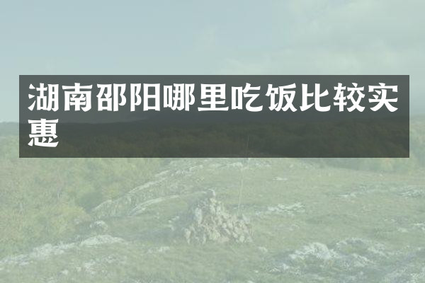 湖南邵阳哪里吃饭比较实惠