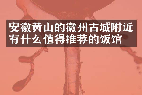 安徽黄山的徽州古城附近有什么值得推荐的饭馆吗