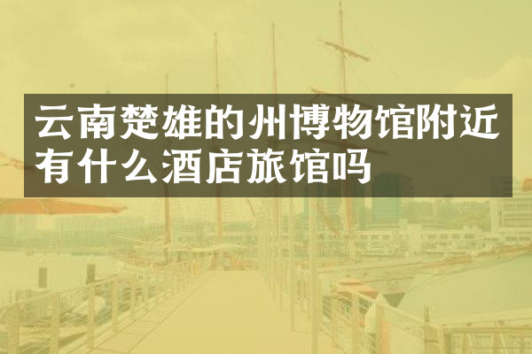 云南楚雄的州博物馆附近有什么酒店旅馆吗