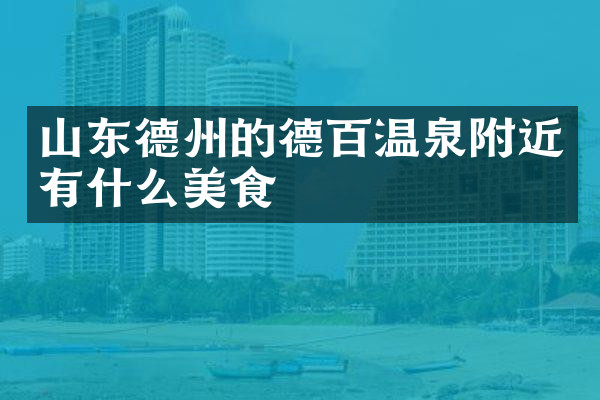 山东德州的德百温泉附近有什么美食
