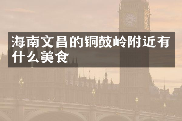 海南文昌的铜鼓岭附近有什么美食