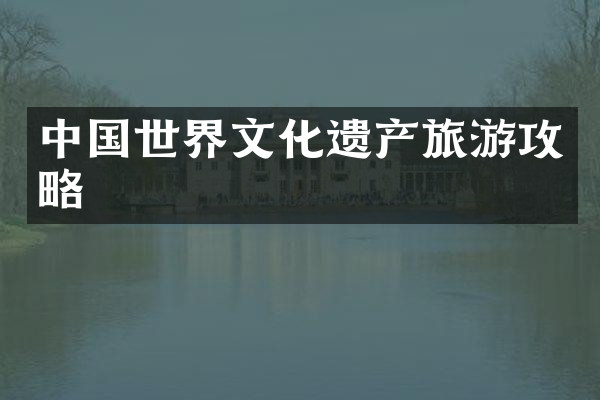 中国世界文化遗产旅游攻略