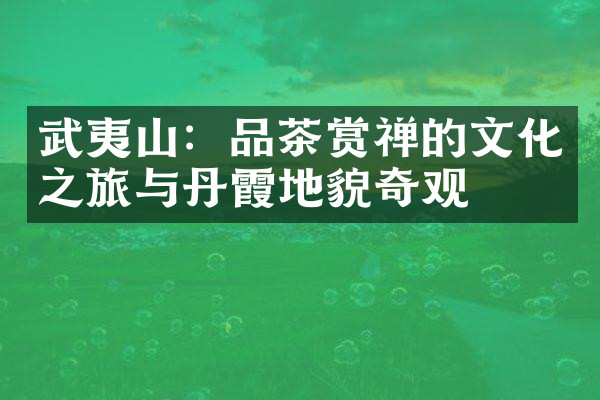 武夷山：品茶赏禅的文化之旅与丹霞地貌奇观