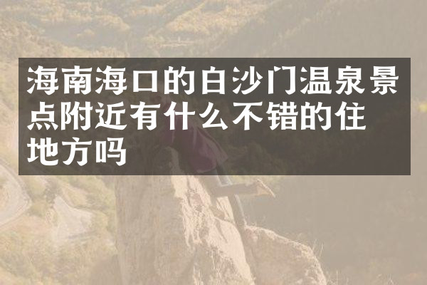 海南海口的白沙门温泉景点附近有什么不错的住的地方吗