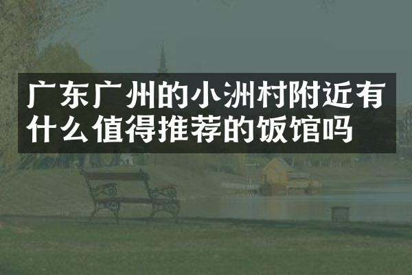 广东广州的小洲村附近有什么值得推荐的饭馆吗