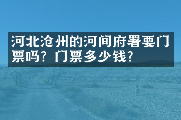 河北沧州的河间府署要门票吗？门票多少钱？