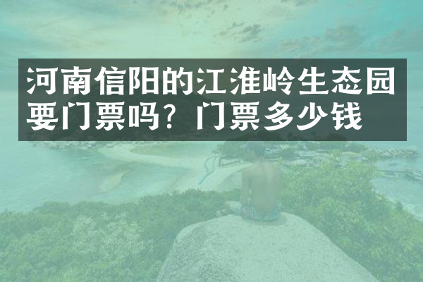 河南信阳的江淮岭生态园要门票吗？门票多少钱？