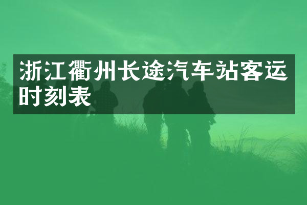 浙江衢州长途汽车站客运时刻表