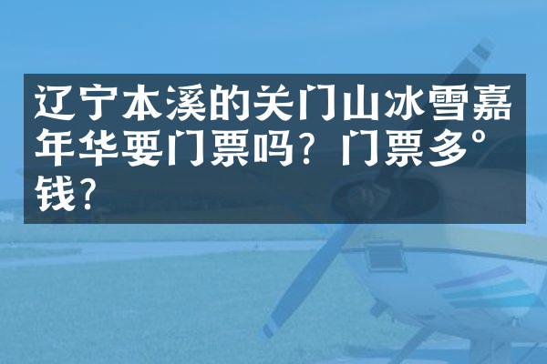 辽宁本溪的关门山冰雪嘉年华要门票吗？门票多少钱？