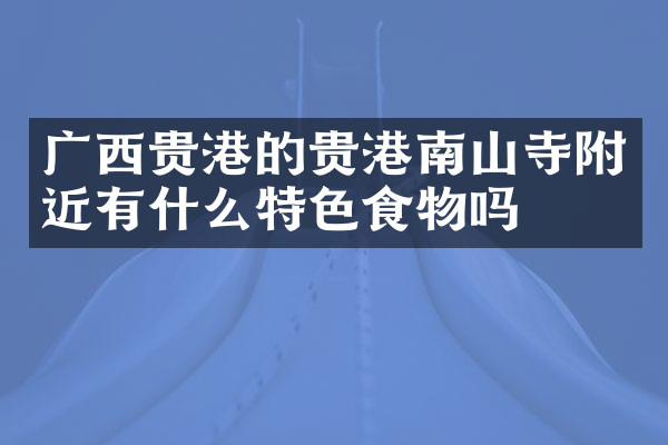 广西贵港的贵港南山寺附近有什么特色食物吗