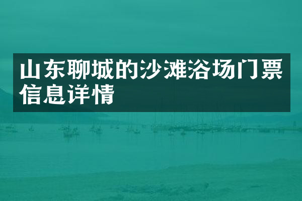 山东聊城的沙滩浴场门票信息详情