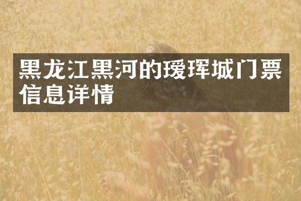黑龙江黑河的瑷珲城门票信息详情