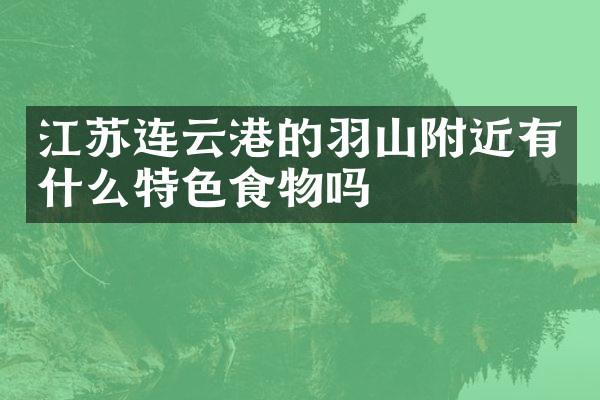 江苏连云港的羽山附近有什么特色食物吗