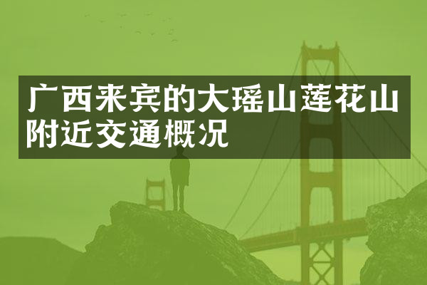 广西来宾的大瑶山莲花山附近交通概况